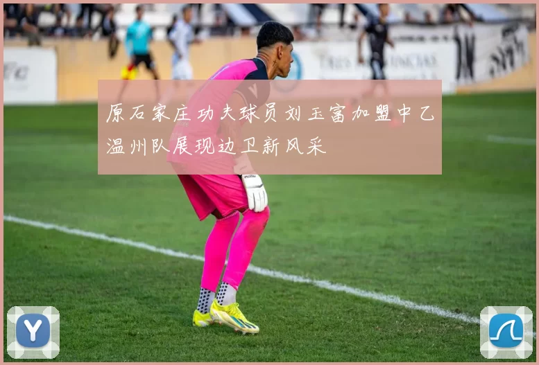 原石家庄功夫球员刘玉富加盟中乙温州队展现边卫新风采