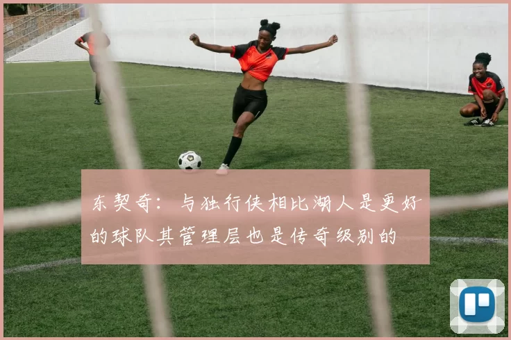 东契奇：与独行侠相比湖人是更好的球队其管理层也是传奇级别的