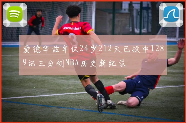 爱德华兹年仅24岁212天已投中1289记三分创NBA历史新纪录