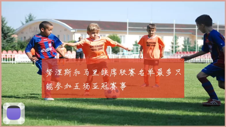努涅斯和马里缺席联赛名单最多只能参加五场亚冠赛事