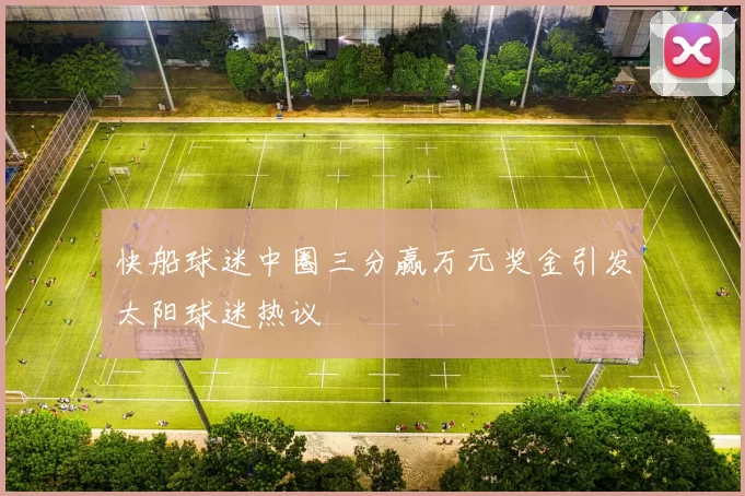 快船球迷中圈三分赢万元奖金引发太阳球迷热议
