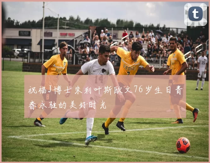 祝福J博士朱利叶斯欧文76岁生日青春永驻的美好时光