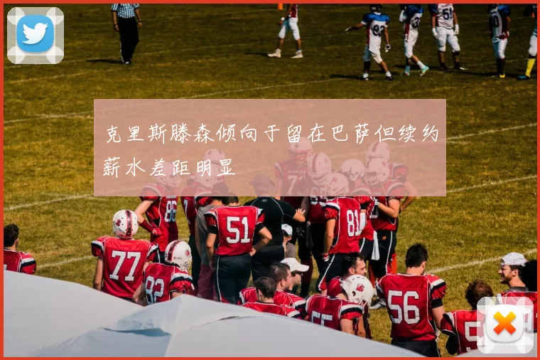 克里斯滕森倾向于留在巴萨但续约薪水差距明显