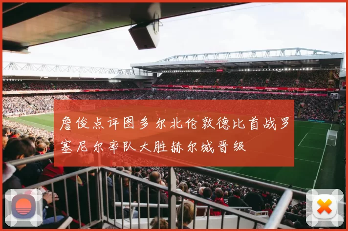 詹俊点评图多尔北伦敦德比首战罗塞尼尔率队大胜赫尔城晋级