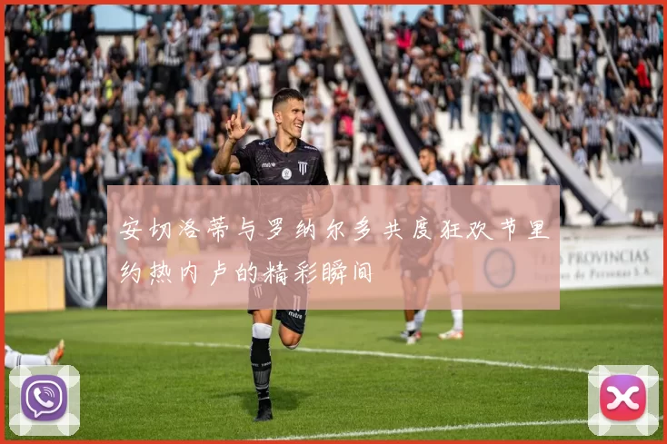 安切洛蒂与罗纳尔多共度狂欢节里约热内卢的精彩瞬间