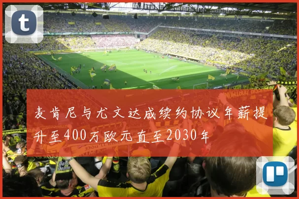 麦肯尼与尤文达成续约协议年薪提升至400万欧元直至2030年